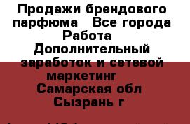 Продажи брендового парфюма - Все города Работа » Дополнительный заработок и сетевой маркетинг   . Самарская обл.,Сызрань г.